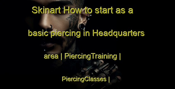 Skinart How to start as a basic piercing in Headquarters area | PiercingTraining | PiercingClasses | SkinartTraining-Canada